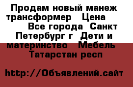 Продам новый манеж трансформер › Цена ­ 2 000 - Все города, Санкт-Петербург г. Дети и материнство » Мебель   . Татарстан респ.